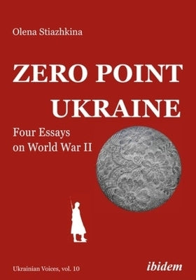 Zero Point Ukraine: Four Essays on World War II by Stiazhkina, Olena