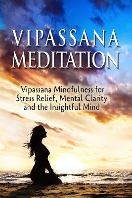 Vipassana Meditation: Vipassana Mindfulness for Stress Relief, Mental Clarity and the Insightful Mind by Akula, Sid