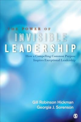 The Power of Invisible Leadership: How a Compelling Common Purpose Inspires Exceptional Leadership by Hickman, Gill Robinson
