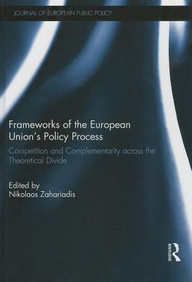 Frameworks of the European Union's Policy Process: Competition and Complementarity Across the Theoretical Divide by Zahariadis, Nikolaos