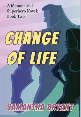 Change of Life: Menopausal Superheroes, Book Two by Bryant, Samantha
