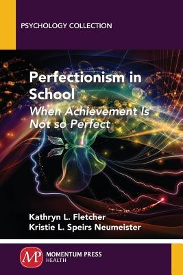 Perfectionism in School: When Achievement Is Not so Perfect by Fletcher, Kathryn L.