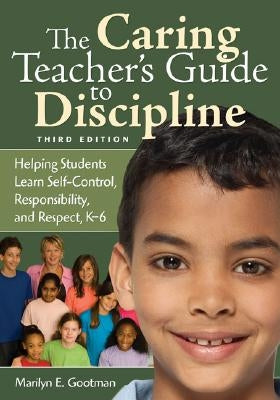 The Caring Teacher′s Guide to Discipline: Helping Students Learn Self-Control, Responsibility, and Respect, K-6 by Gootman, Marilyn E.