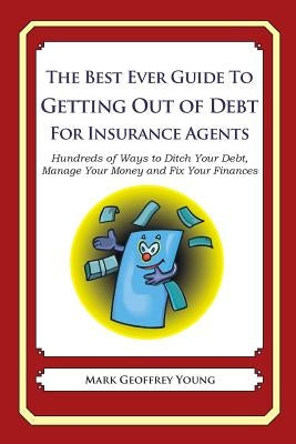 The Best Ever Guide to Getting Out of Debt For Insurance Agents: Hundreds of Ways to Ditch Your Debt, Manage Your Money and Fix Your Finances by Young, Mark Geoffrey