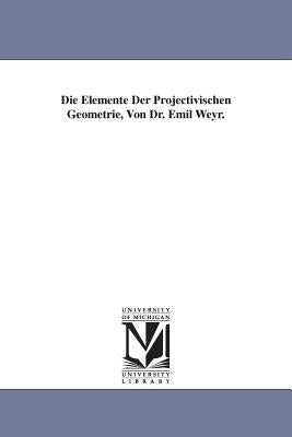 Die Elemente Der Projectivischen Geometrie, Von Dr. Emil Weyr. by Weyr, Emil