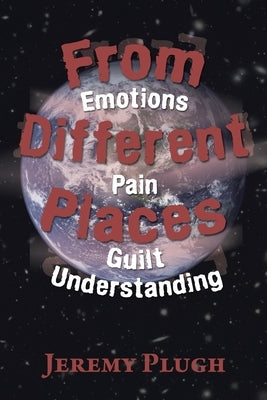 From Different Places: Emotions Pain Guilt Understanding by Plugh, Jeremy