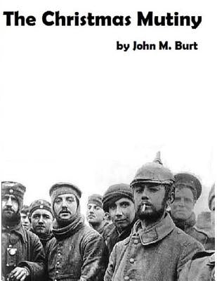 The Christmas Mutiny: A story of war and peace, of what happened and what could have happened by Burt, John M.