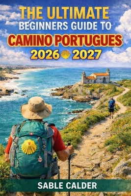 The Ultimate Beginner's Guide to Camino Portugués Coast: From Porto To Santiago - Tips, Routes, And Stress-Free Walking Plans by Calder, Sable