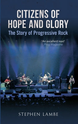 Citizens of Hope and Glory: The Story of Progressive Rock by Lambe, Stephen