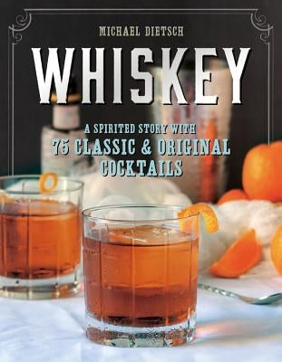 Whiskey: A Spirited Story with 75 Classic and Original Cocktails by Dietsch, Michael