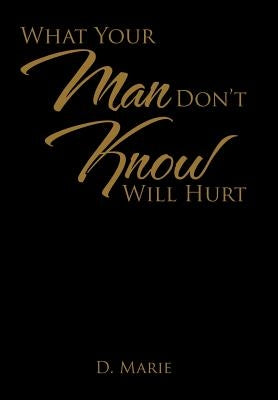 What Your Man Don't Know Will Hurt by D. Marie