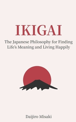 Ikigai: The Japanese Philosophy for Finding Life's Meaning and Living Happily by Misaki, Daijiro