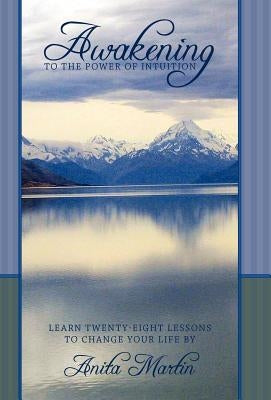 Awakening to the Power of Intuition: Learn Twenty-Eight Lessons to Change Your Life by Martin, Anita