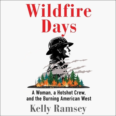 Wildfire Days: A Woman, a Hotshot Crew, and the Burning American West by Ramsey, Kelly