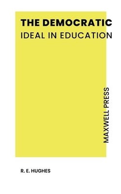 The Democratic Ideal in Education by Hughes, R. E.