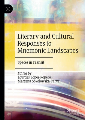 Literary and Cultural Responses to Mnemonic Landscapes: Spaces in Transit by López-Ropero, Lourdes