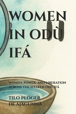 Women in Odù Ifá: Women, Power, and Liberation Across the Sixteen Odù Ifá by Plöger de Àjàgùnnà, Tilo