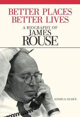 Better Places, Better Lives: A Biography of James Rouse by Olsen, Joshua