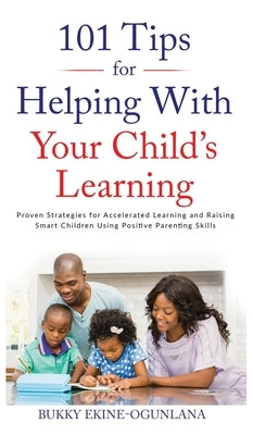 101 Tips For Helping With Your Child's Learning: Proven Strategies for Accelerated Learning and Raising Smart Children Using Positive Parenting Skills by Ekine-Ogunlana, Bukky