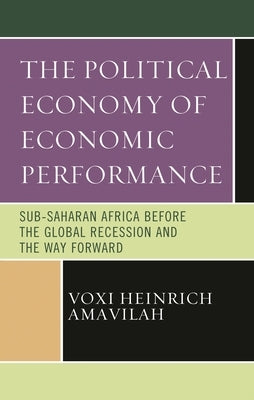 Political Economy of Economic Performance: Sub-Saharan Africa before the Global Recession and the Way Forward by Amavilah, Voxi Heinrich