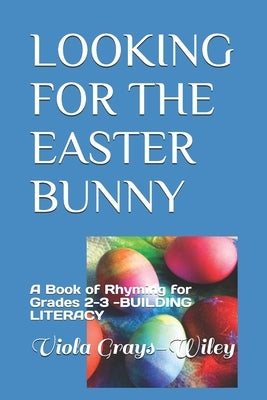 Looking for the Easter Bunny: A Book of Rhyming for Grades 2-3 -BUILDING LITERACY by Grays-Wiley, Viola