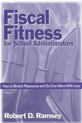 Fiscal Fitness for School Administrators: How to Stretch Resources and Do Even More With Less by Ramsey, Robert D.