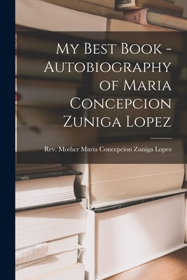 My Best Book - Autobiography of Maria Concepcion Zuniga Lopez by Rev Mother Maria Concepcion Zuniga L