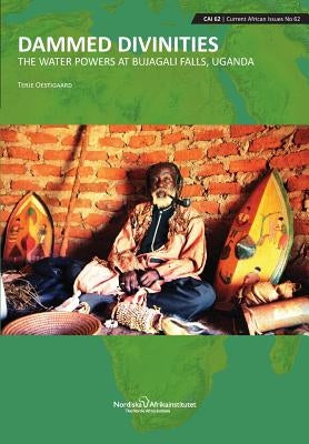 Dammed Divinities: The Water Powers at Bujagali Falls, Uganda by Oestigaard, Terje