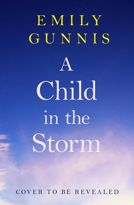 A Child in the Storm: A Baby Stolen. a Young Woman Locked Away. Can the Truth Set Them Free? the Brand New Novel from the Bestselling Author by Gunnis, Emily
