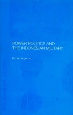 Power Politics and the Indonesian Military by Kingsbury, Damien