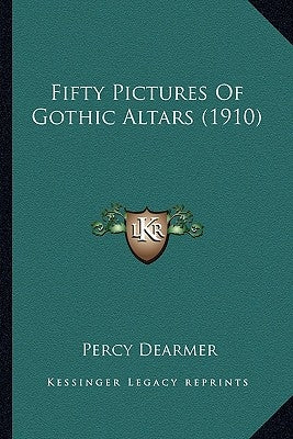 Fifty Pictures Of Gothic Altars (1910) by Dearmer, Percy