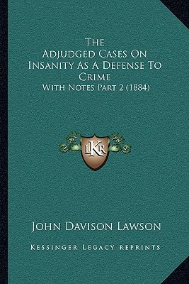 The Adjudged Cases On Insanity As A Defense To Crime: With Notes Part 2 (1884) by Lawson, John Davison