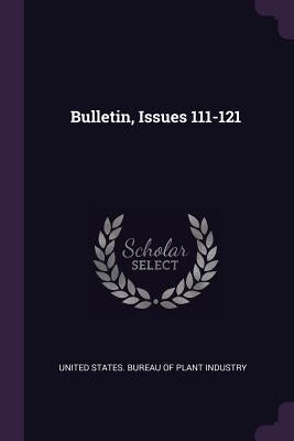 Bulletin, Issues 111-121 by United States Bureau of Plant Industry