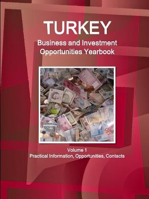 Turkey Business and Investment Opportunities Yearbook Volume 1 Practical Information, Opportunities, Contacts by Ibp, Inc