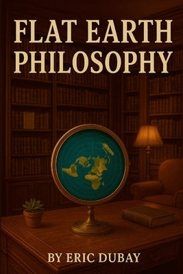 Flat Earth Philosophy by DuBay, Eric