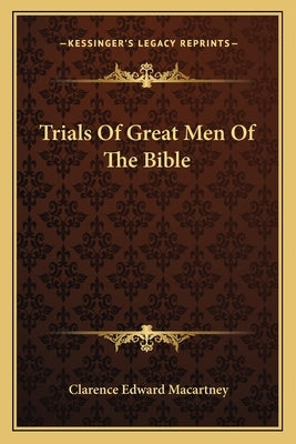 Trials Of Great Men Of The Bible by Macartney, Clarence Edward