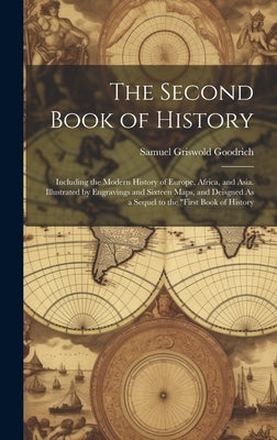 The Second Book of History: Including the Modern History of Europe, Africa, and Asia. Illustrated by Engravings and Sixteen Maps, and Deisgned As by Goodrich, Samuel Griswold