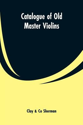 Catalogue of Old Master Violins by Sherman, Clay &. Co