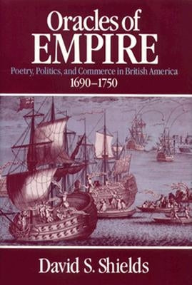 Oracles of Empire: Poetry, Politics, and Commerce in British America, 1690-1750 by Shields, David S.