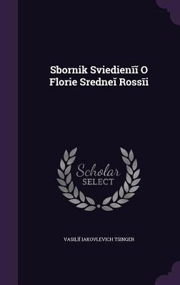 Sbornik Svi︠e︡di︠e︡nīĭ O Flori︠e︡ Sredneĭ Rossīi by T︠s︡inger, Vasiliĭ I&