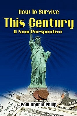 How To Survive This Century- A New Perspective by Philip, Paul O.