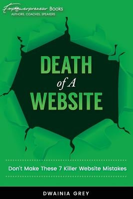 Death of A Website: Don't Make These 7 Killer Website Mistakes by Grey, Dwainia