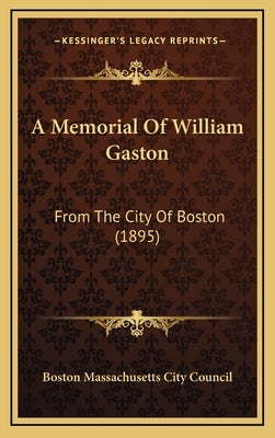 A Memorial Of William Gaston: From The City Of Boston (1895) by Boston Massachusetts City Council
