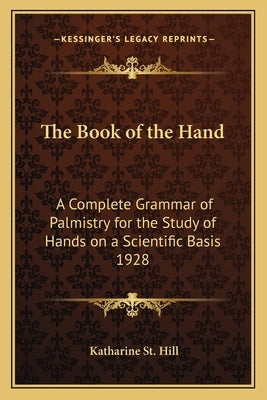 The Book of the Hand: A Complete Grammar of Palmistry for the Study of Hands on a Scientific Basis 1928 by St Hill, Katharine