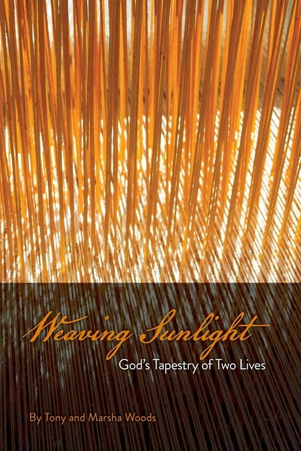 Weaving Sunlight: God's Tapestry of Two Lives by Woods, Tony R.