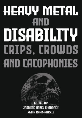 Heavy Metal and Disability: Crips, Crowds, and Cacophonies by Shadrack, Jasmine Hazel
