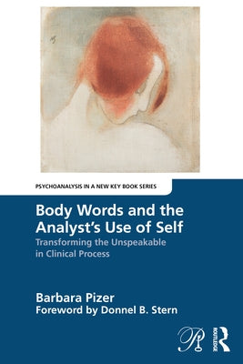 Body Words and the Analyst's Use of Self: Transforming the Unspeakable in Clinical Process by Pizer, Barbara