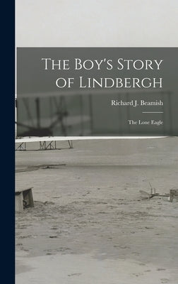 The Boy's Story of Lindbergh: the Lone Eagle by Beamish, Richard J. (Richard Joseph)