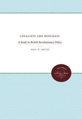 Loyalists and Redcoats: A Study in British Revolutionary Policy by Smith, Paul H.