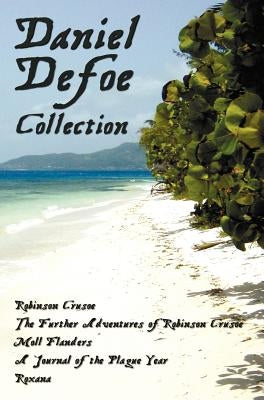 Daniel Defoe Collection (Unabridged): Robinson Crusoe, the Further Adventures of Robinson Crusoe, Moll Flanders, a Journal of the Plague Year and Roxa by Defoe, Daniel
